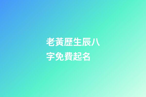 老黃歷生辰八字免費起名(算命免費生辰八字婚姻)