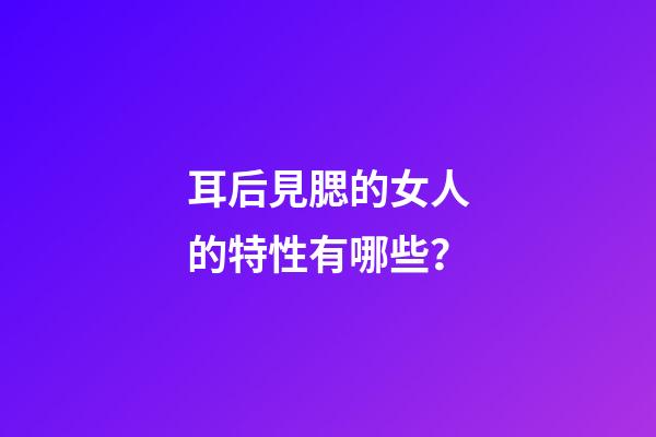耳后見腮的女人的特性有哪些？