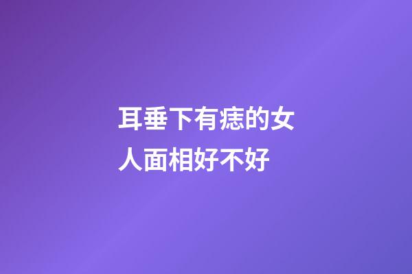 耳垂下有痣的女人面相好不好