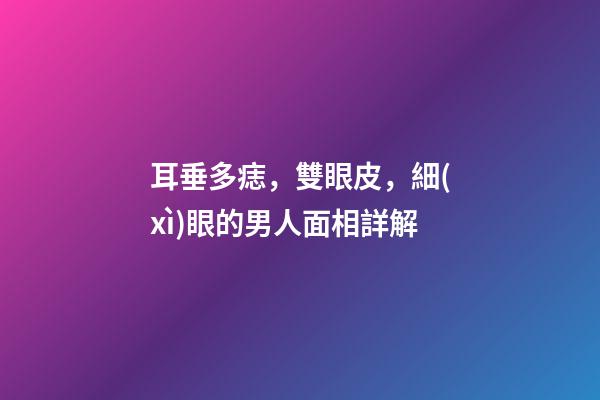 耳垂多痣，雙眼皮，細(xì)眼的男人面相詳解