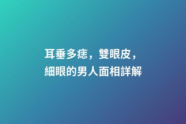耳垂多痣，雙眼皮，細眼的男人面相詳解