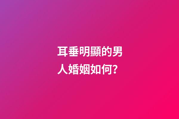 耳垂明顯的男人婚姻如何？