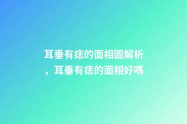 耳垂有痣的面相圖解析，耳垂有痣的面相好嗎
