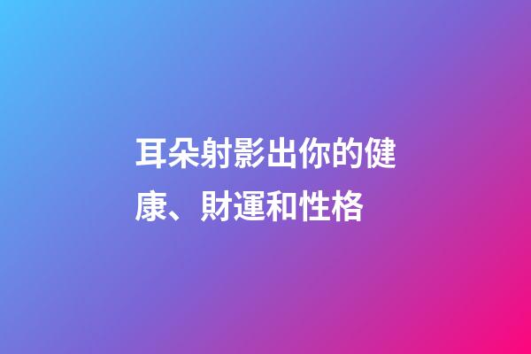 耳朵射影出你的健康、財運和性格