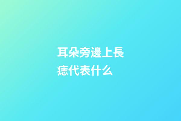 耳朵旁邊上長痣代表什么