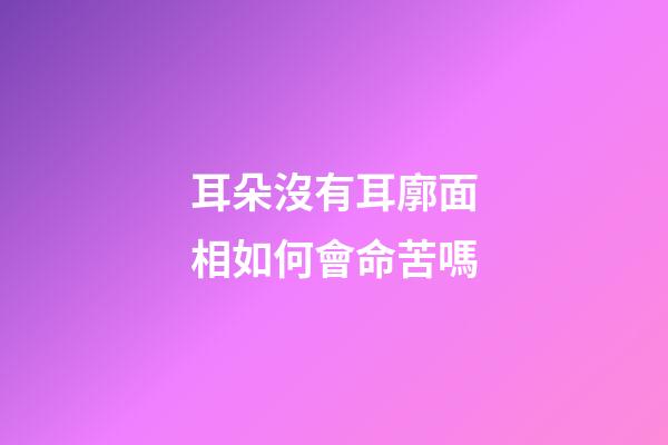 耳朵沒有耳廓面相如何會命苦嗎