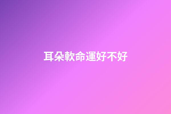 耳朵軟命運好不好