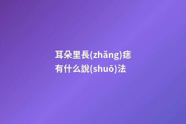 耳朵里長(zhǎng)痣有什么說(shuō)法