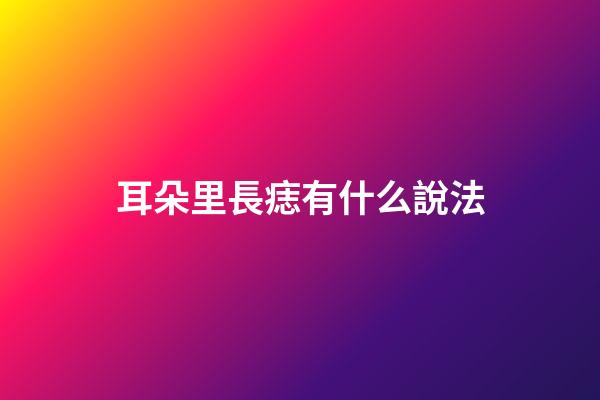 耳朵里長痣有什么說法