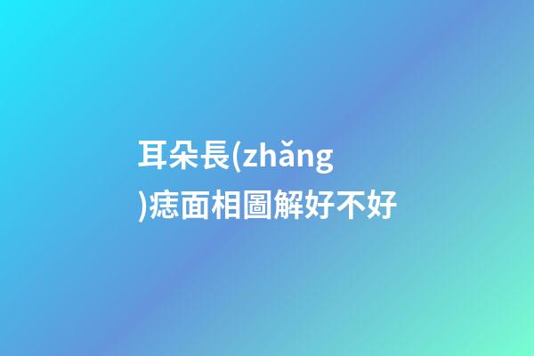 耳朵長(zhǎng)痣面相圖解好不好