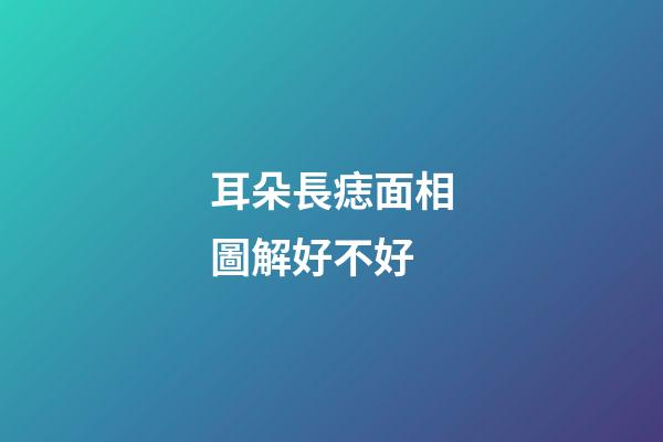 耳朵長痣面相圖解好不好