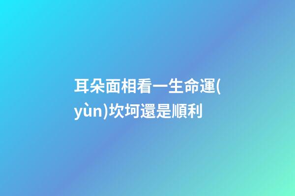 耳朵面相看一生命運(yùn)坎坷還是順利