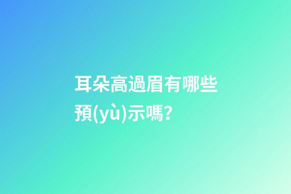 耳朵高過眉有哪些預(yù)示嗎？