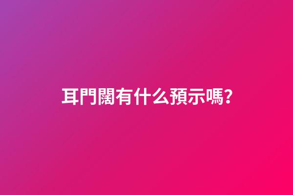 耳門闊有什么預示嗎？