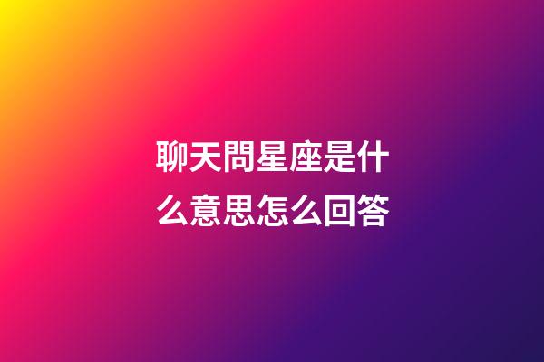 聊天問星座是什么意思怎么回答-第1張-星座運勢-玄機派