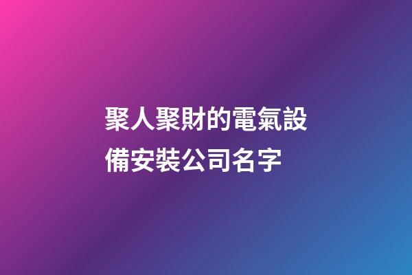 聚人聚財的電氣設備安裝公司名字-第1張-公司起名-玄機派