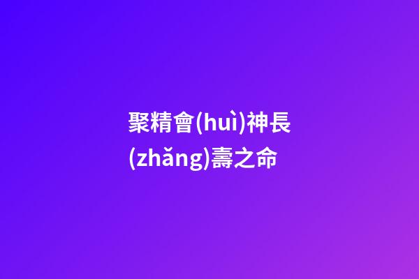聚精會(huì)神長(zhǎng)壽之命