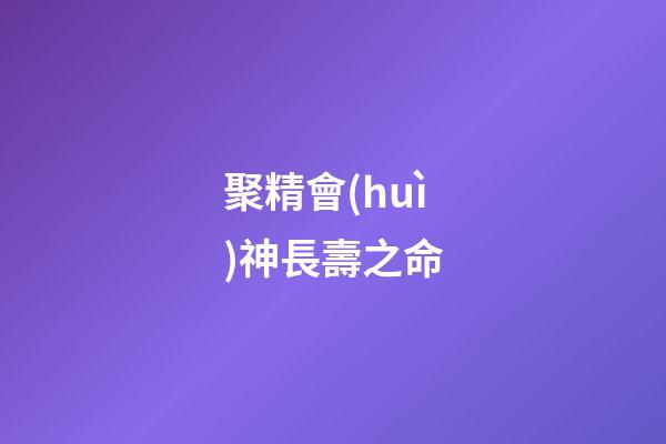 聚精會(huì)神長壽之命