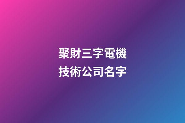 聚財三字電機技術公司名字-第1張-公司起名-玄機派