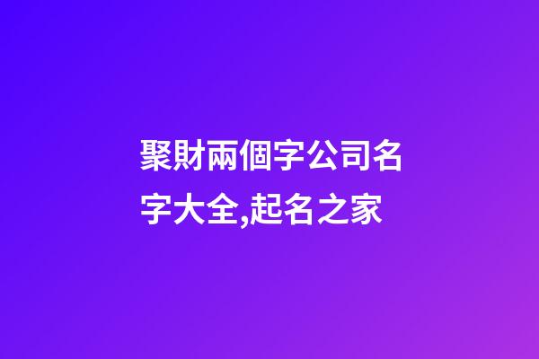 聚財兩個字公司名字大全,起名之家-第1張-公司起名-玄機派