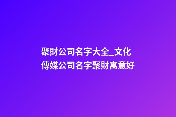 聚財公司名字大全_文化傳媒公司名字聚財寓意好-第1張-公司起名-玄機(jī)派