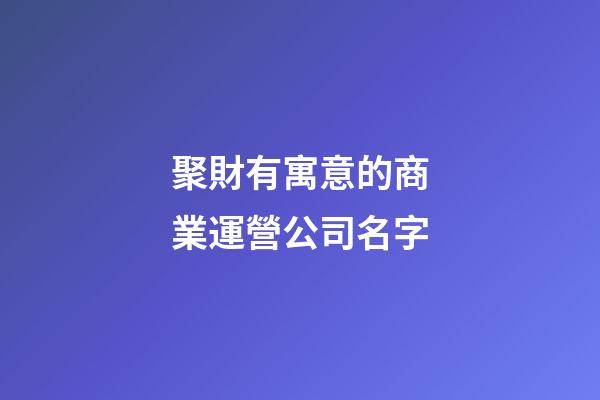 聚財有寓意的商業運營公司名字-第1張-公司起名-玄機派