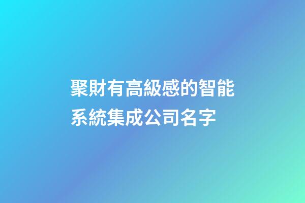 聚財有高級感的智能系統集成公司名字-第1張-公司起名-玄機派