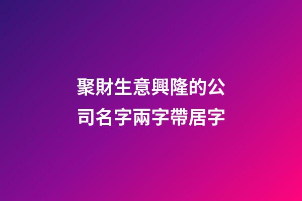 聚財生意興隆的公司名字兩字帶居字-第1張-公司起名-玄機派