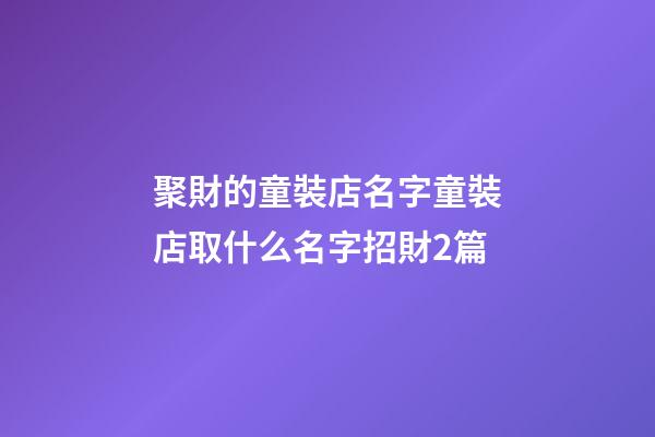聚財的童裝店名字童裝店取什么名字招財2篇-第1張-店鋪起名-玄機派