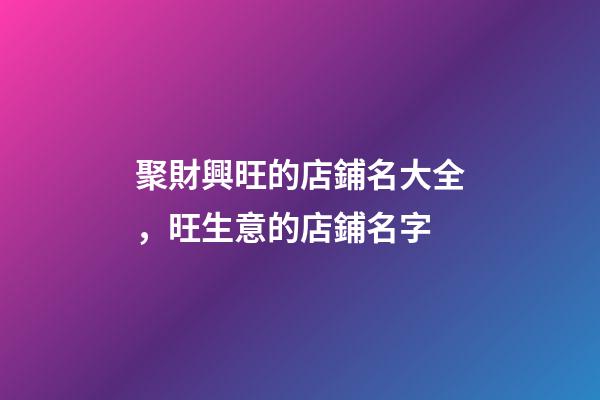 聚財興旺的店鋪名大全，旺生意的店鋪名字-第1張-店鋪起名-玄機派