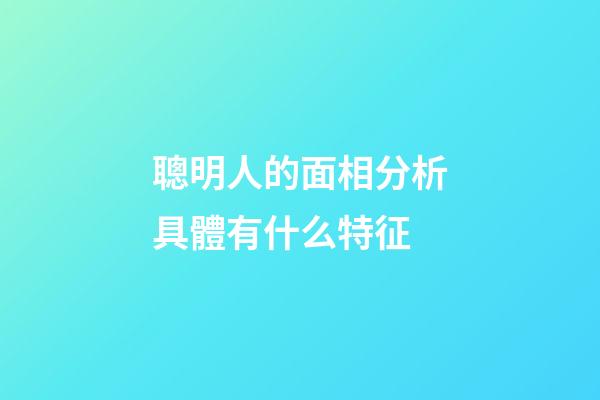 聰明人的面相分析具體有什么特征