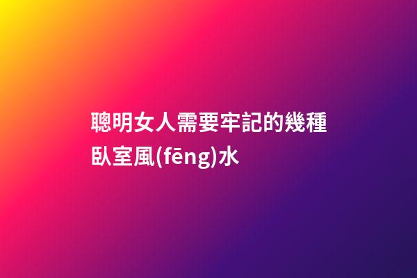 聰明女人需要牢記的幾種臥室風(fēng)水