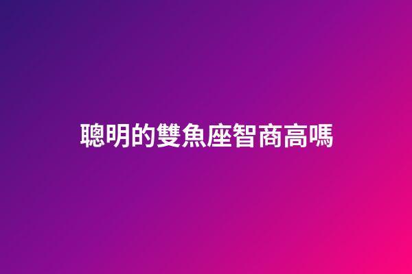 聰明的雙魚座智商高嗎-第1張-星座運勢-玄機派
