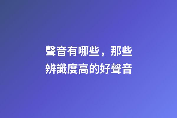 聲音有哪些，那些辨識度高的好聲音
