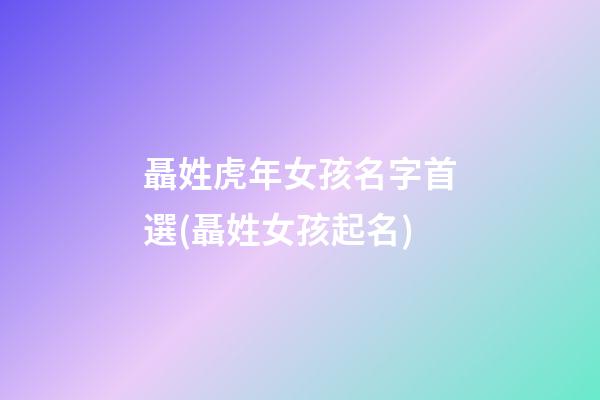 聶姓虎年女孩名字首選(聶姓女孩起名)