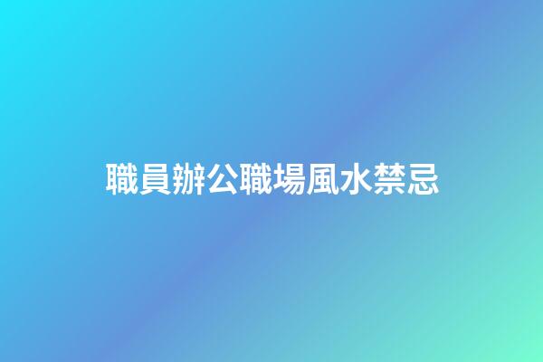 職員辦公職場風水禁忌