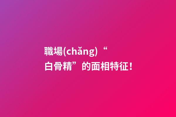 職場(chǎng)“白骨精”的面相特征！
