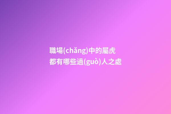 職場(chǎng)中的屬虎都有哪些過(guò)人之處