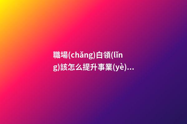職場(chǎng)白領(lǐng)該怎么提升事業(yè)運(yùn)