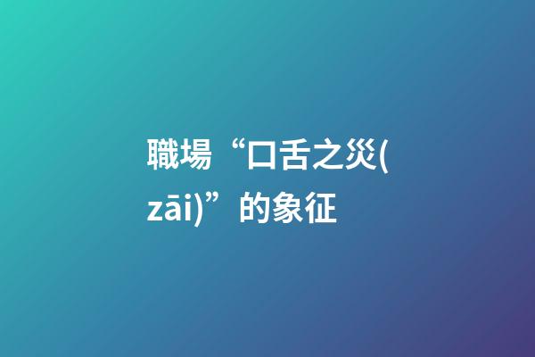 職場“口舌之災(zāi)”的象征