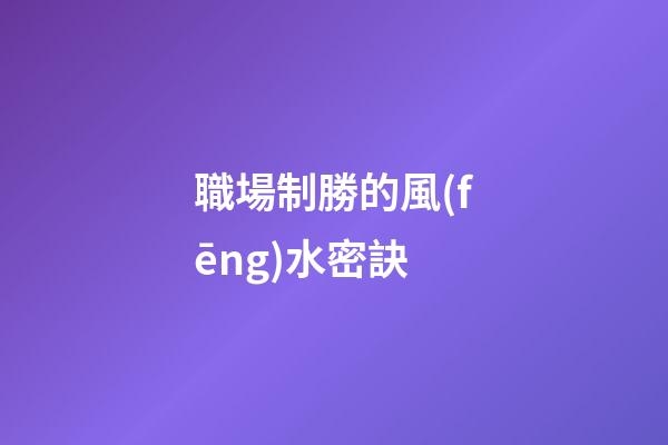 職場制勝的風(fēng)水密訣