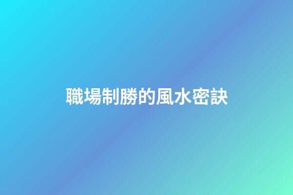 職場制勝的風水密訣