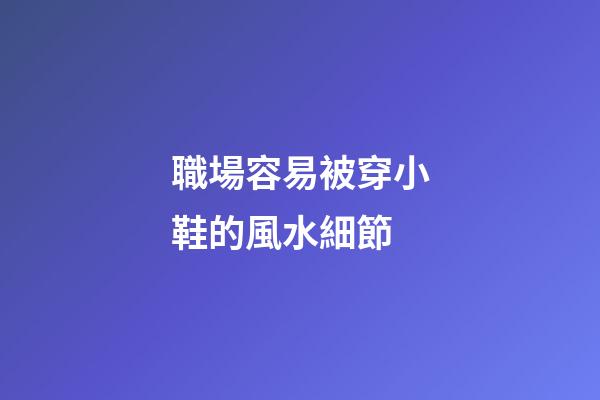 職場容易被穿小鞋的風水細節