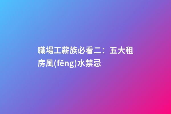 職場工薪族必看二：五大租房風(fēng)水禁忌