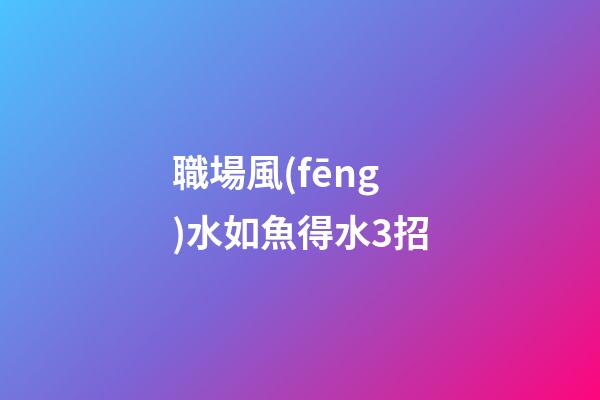 職場風(fēng)水如魚得水3招