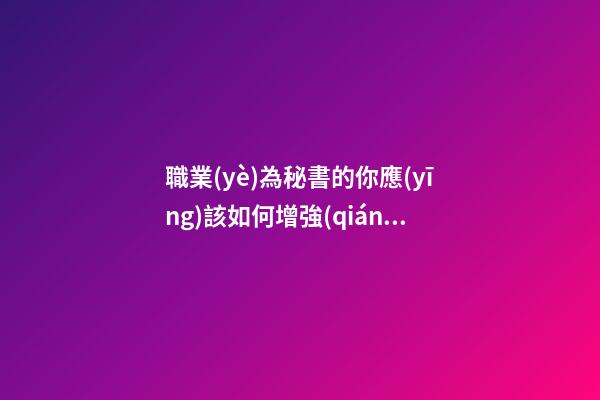 職業(yè)為秘書的你應(yīng)該如何增強(qiáng)事業(yè)運(yùn)并提高工作
