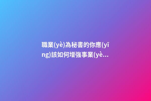 職業(yè)為秘書的你應(yīng)該如何增強事業(yè)運并提高工作