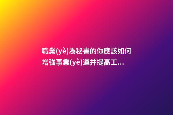 職業(yè)為秘書的你應該如何增強事業(yè)運并提高工作