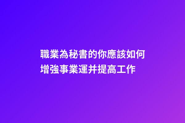 職業為秘書的你應該如何增強事業運并提高工作