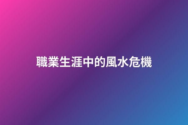 職業生涯中的風水危機
